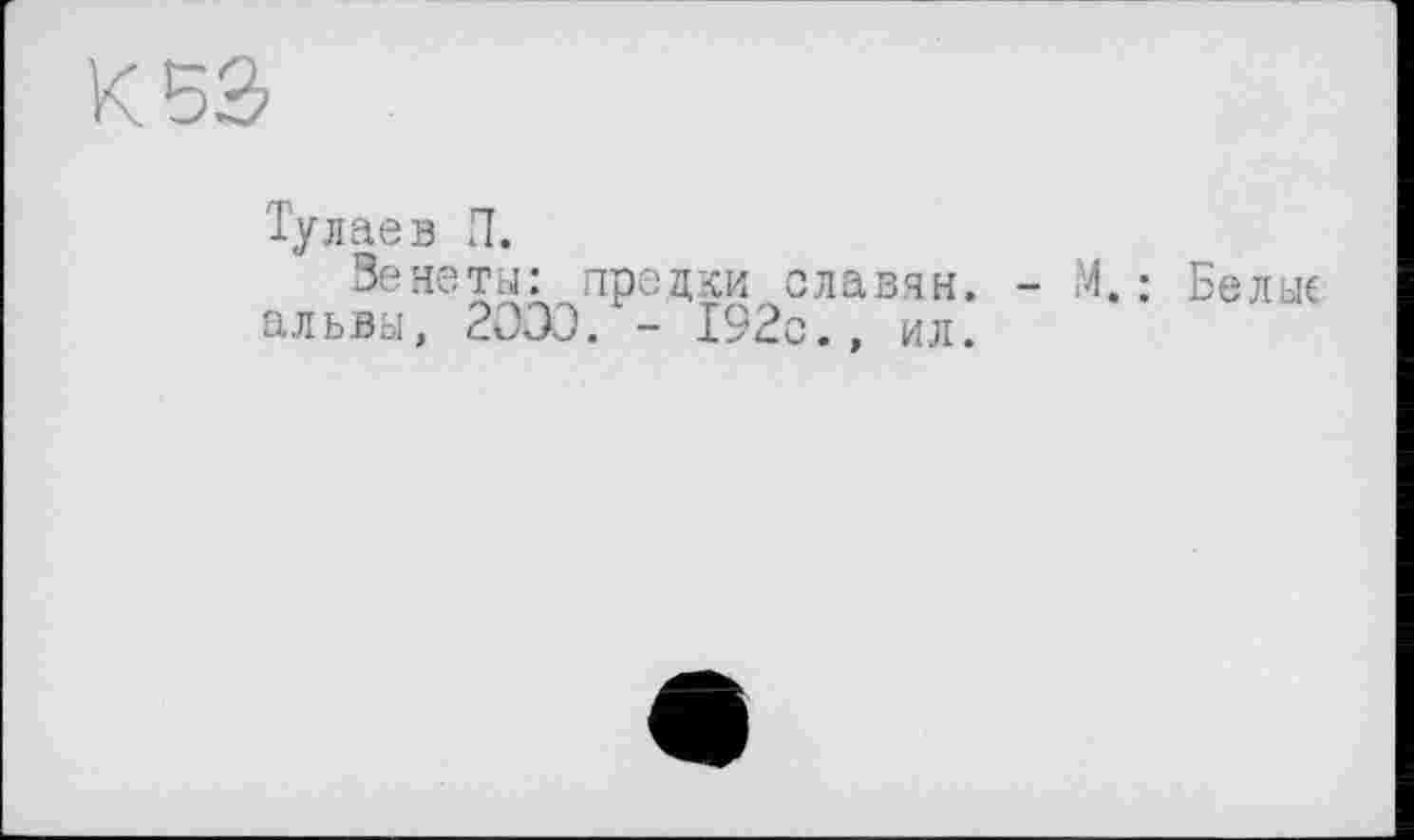 ﻿Тулаев П.
Венеты: предки славян. - М. : Бельк альвы, 2033. - 192с., ил.